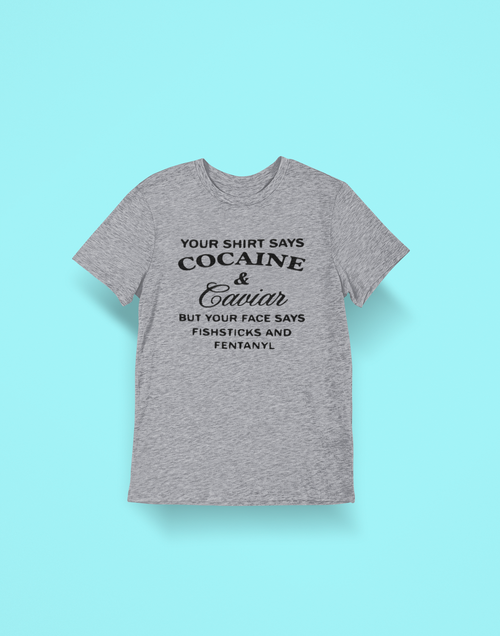 Text-based Ash Heather Gray t-shirt that says "Cocaine and Caviar but your face says Fishsticks and Fentanyl"