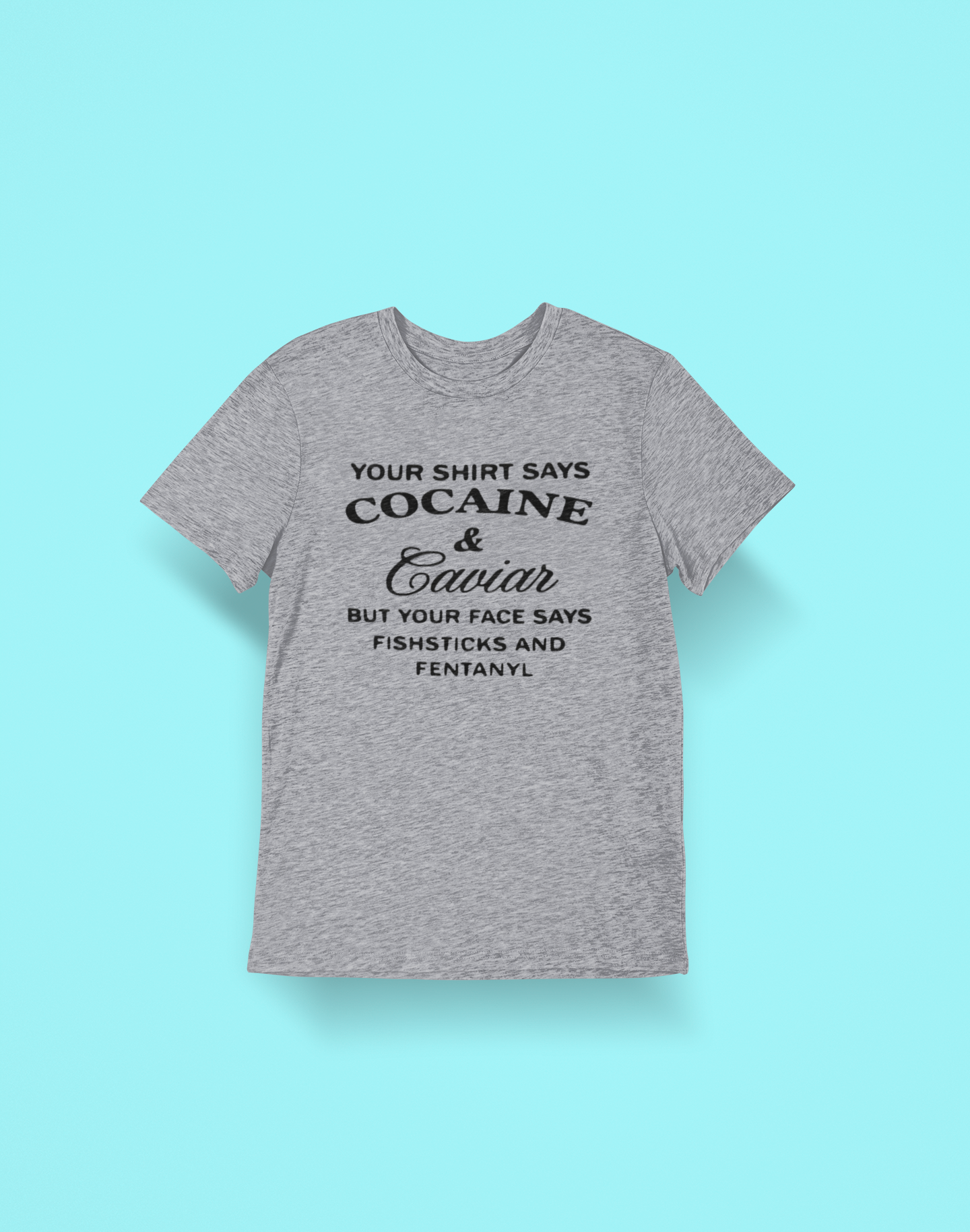 Text-based Ash Heather Gray t-shirt that says "Cocaine and Caviar but your face says Fishsticks and Fentanyl"